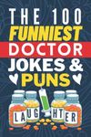 The 100 Funniest Doctor Jokes And Puns Book: Funny Medical Joke Book - Gag Gifts for Doctors - Doctor Joke Book - Funny Gifts for Medical Students - Funny Doctor Graduation Gifts