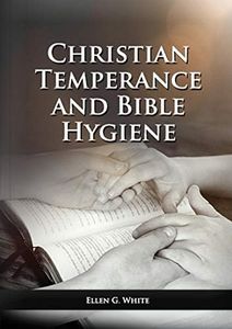 The Christian Temperance and Bible Hygiene Unabridged Edition: (Temperance, Diet, Exercise, country living and the relation between spiritual connection with good health) (2)