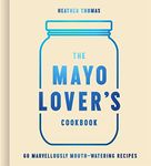 The Mayonnaise Lover's Cookbook: Easy mayonnaise recipes for everyday cooking including fresh and tasty vegan and vegetarian recipes