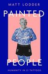 Painted People: Humanity in 21 Tattoos. A Fascinating Exploration of History and Art Through Tattoos