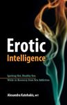 Erotic Intelligence: Igniting Hot, Healthy Sex While in Recovery from Sex Addiction