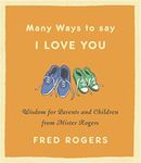 Many Ways to Say I Love You (Revised): Wisdom for Parents and Children from Mister Rogers