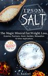 Epsom Salt: The Magic Mineral for Weight Loss, Eczema, Psoriasis, Gout, Garden, Relaxation & Other Applications + The 33 DIY Health, Beauty & Home Recipes