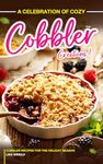 A Celebration of Cozy Cobbler Creations: Cobbler Recipes for the Holiday Season