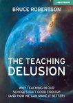 Teaching Delusion: Why teaching in our classrooms and schools isn't good enough (and how we can make it better)