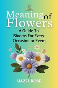 MEANING OF FLOWERS: A GUIDE TO BLOOMS FOR EVERY OCCASION OR EVENT