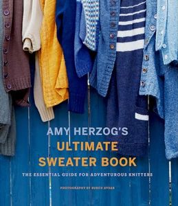 Amy Herzog's Ultimate Sweater Book:The Essential Guide for Adventurous Knitters