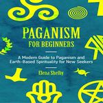 Paganism for Beginners: A Modern Guide to Paganism and Earth-Based Spirituality for New Seekers