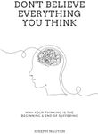 Don't Believe Everything You Think: Why Your Thinking Is The Beginning & End Of Suffering