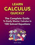 Learn Calculus Quickly: The Complete Guide To Easily Master Calculus In 100 Solved Equations!