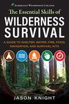 The Essential Skills of Wilderness Survival: A Guide to Shelter, Water, Fire, Food, Navigation, and Survival Kits