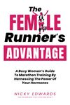 The Female Runner's Advantage: A Busy Woman's Guide to Marathon Training by Harnessing the Power of Your Hormones