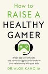 How to Raise a Healthy Gamer:End Power Struggles, Break Bad Screen Habits and Transform Your Relationship with Your Kids