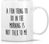 Retreez Funny Mug - A Fun Thing To Do In the Morning Is Not Talk To Me 11 Oz Ceramic Coffee Mugs - Funny, Sarcasm, Sarcastic, Inspirational birthday gifts for friends, coworkers, men women dad mom bro