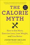 The Calorie Myth: How to Eat More, Exercise Less, Lose Weight, and Live Better