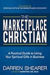 The Marketplace Christian: A Practical Guide to Using Your Spiritual Gifts in Business