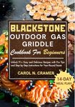 BLACKSTONE OUTDOOR GAS GRIDDLE COOKBOOK FOR BEGINNERS: Unlock 91+ Easy and Delicious Recipes with Pro Tips and Step-by-Step Instructions for Year-Round Feasts