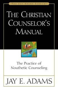 The Christian Counselor's Manual: The Practice of Nouthetic Counseling (Jay Adams Library)