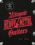 Ultimate Heavy Metal Guitars: The Guitarists Who Rocked the World