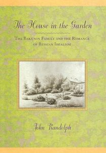 The House in the Garden: The Bakunin Family and the Romance of Russian Idealism