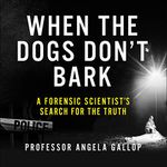 When the Dogs Don't Bark: A Forensic Scientist's Search for the Truth