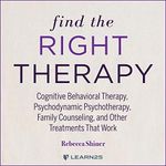 Find the Right Therapy: Cognitive Behavioral Therapy, Psychodynamic Psychotherapy, Family Counseling, and Other Treatments That Work