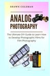 Analog Photography: The Ultimate DIY Guide to Learn How to Develop Photographic Films for Film Photography