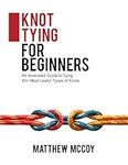 Knot Tying for Beginners: An Illustrated Guide to Tying 65+ Most Useful Types of Knots