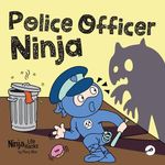 Police Officer Ninja: A Children’s Book in Rhyme About Overcoming Fears (Ninja Life Hacks 112)