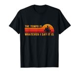 The tempo is whatever I say it is, Funny Drummer T-Shirt