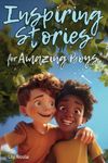 Inspiring Stories For Amazing Boys: Captivating Tales to Build Self-Confidence, Cultivate Teamwork, Foster Kindness, and Encourage Brilliant Problem-Solving (Inspiring Stories for Children)