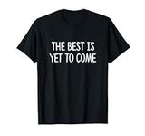 The Best Is Yet To Come - T-Shirt