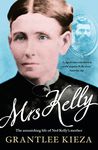 Mrs Kelly: The astonishing life of outlaw Ned Kelly's mother, from the bestselling award-winning author of THE REMARKABLE MRS REIBEY, SISTER VIV and HUDSON FYSH