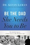 Be the Dad She Needs You to Be: The Indelible Imprint a Father Leaves on His Daughter's Life