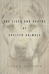 The Lives and Deaths of Shelter Animals: The Lives and Deaths of Shelter Animals