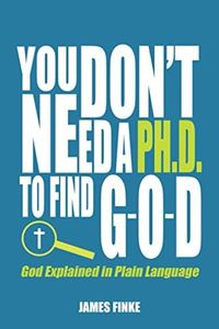 You Don't Need a Ph.D. to Find G-O-D: God Explained in Plain Language: 1