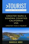 Greater Napa & Sonoma Counties California USA: 50 Travel Tips from a Local (Greater Than a Tourist California)