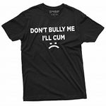 Don't Bully Me I'll Cum Funny offensive Shirt Humorous Saying Tee Sarcastic T-Shirt, Black, 5X-Large