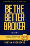 Be the Better Broker, Volume 1: Become A Top Producer: A Study of Mortgage Agents, Originators and Loan Officers (Be the Better Broker, Volume 2)