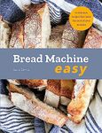 Bread Machine Easy: 70 Delicious Recipes That Make the Most of Your Machine