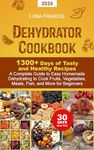 Dehydrator Cookbook: 1300+ Days of Tasty and Healthy Recipes. A Complete Guide to Easy Homemade Dehydrating to Cook Fruits, Vegetables, Meats, Fish, and More for Beginners