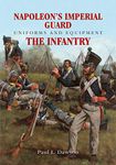 Napoleon's Imperial Guard Uniforms and Equipment: The Infantry: Volume 1 - The Infantry