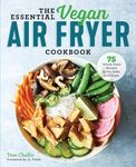 The Essential Vegan Air Fryer Cookbook: 75 Whole Food Recipes to Fry, Bake, and Roast