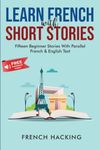 Learn French With Short Stories - Fifteen Beginner Stories With Parallel French and English Text