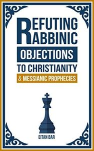 Refuting Rabbinic Objections to Christianity & Messianic Prophecies (Jewish-Christian Relations Book 2)