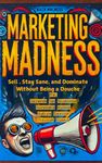 Marketing Madness: Sell , Stay Sane, and Dominate Without Being a Douche