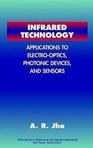 Infrared Technology: Applications to Electro-Optics, Photonic Devices and Sensors (Wiley Series in Microwave and Optical Engineering Book 125)