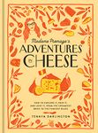 Madame Fromage's Adventures in Cheese: How to Explore It, Pair It, and Love It, from the Creamiest Bries to the Funkiest Blues