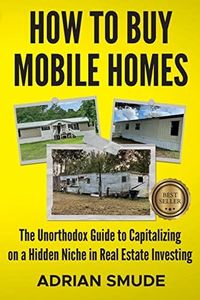 HOW TO BUY MOBILE HOMES: The Unorthodox Guide to Capitalizing on a Hidden Niche in Real Estate Investing