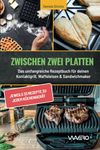 Zwischen zwei Platten: Das umfangreiche Rezeptbuch für deinen Kontaktgrill, Waffeleisen & Sandwichmaker: jeweils 33 Rezepte zu jedem Küchengerät